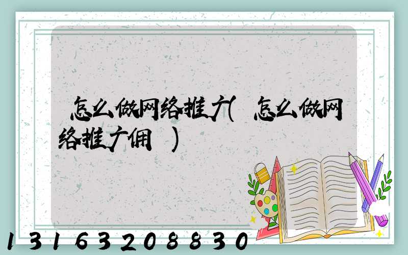 怎么做网络推广(怎么做网络推广佣釿)