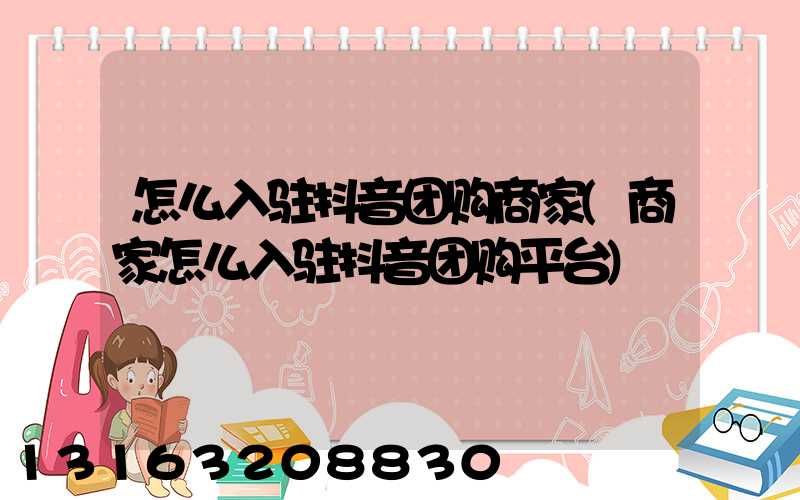 怎么入驻抖音团购商家(商家怎么入驻抖音团购平台)