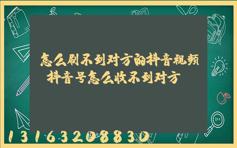 怎么刷不到对方的抖音视频(抖音号怎么收不到对方)