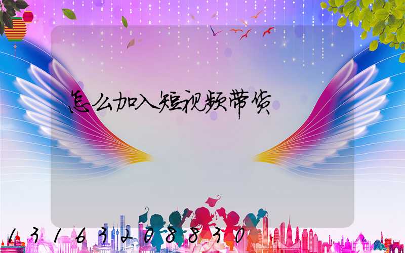 怎么加入短视频带货