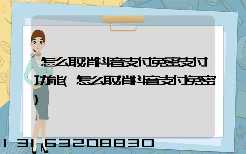 怎么取消抖音支付免密支付功能(怎么取消抖音支付免密)