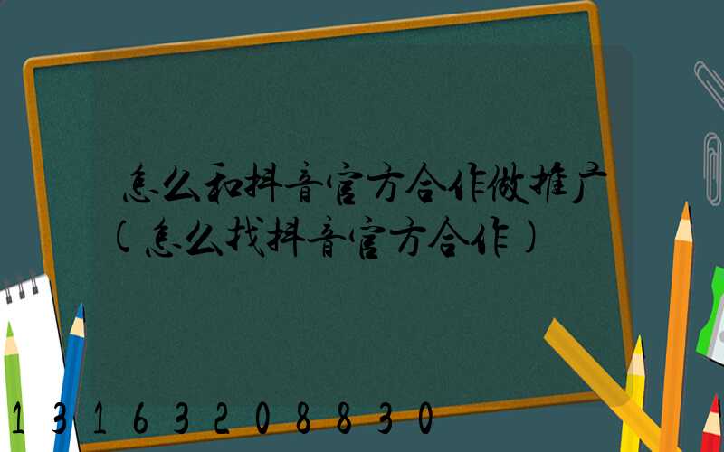 怎么和抖音官方合作做推广(怎么找抖音官方合作)