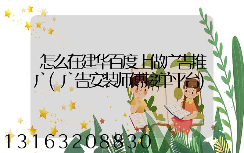 怎么在建华百度上做广告推广(广告安装师傅接单平台)