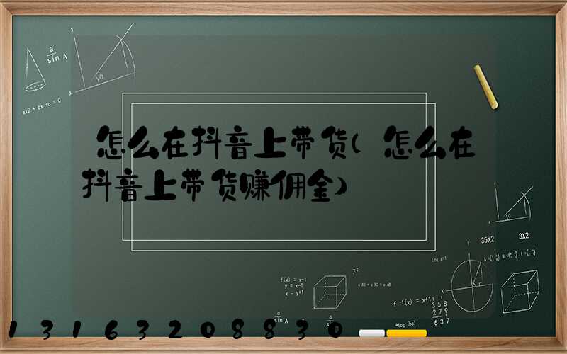 怎么在抖音上带货(怎么在抖音上带货赚佣金)