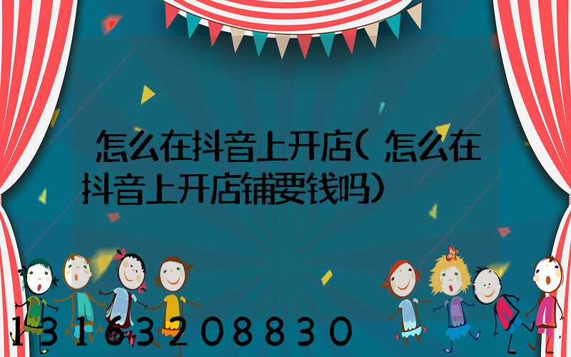怎么在抖音上开店(怎么在抖音上开店铺要钱吗)