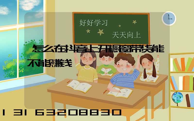 怎么在抖音上开橱窗带货能不能赚钱