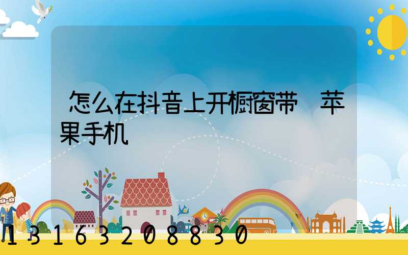 怎么在抖音上开橱窗带货苹果手机