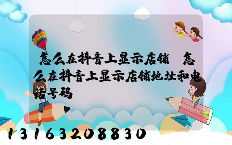 怎么在抖音上显示店铺(怎么在抖音上显示店铺地址和电话号码)