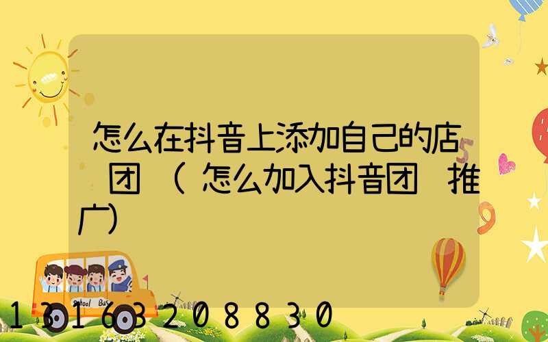 怎么在抖音上添加自己的店铺团购(怎么加入抖音团购推广)