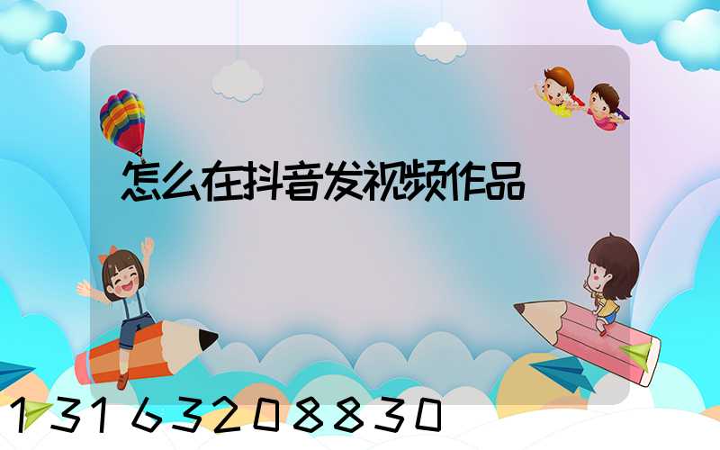 怎么在抖音发视频作品