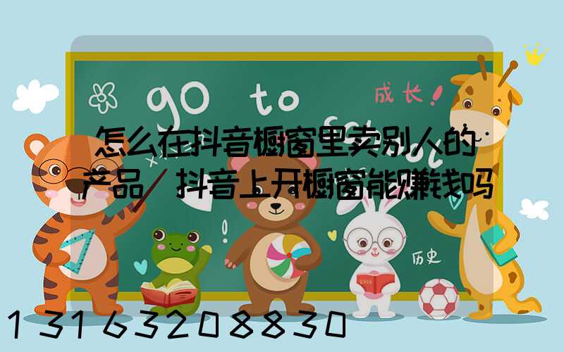 怎么在抖音橱窗里卖别人的产品(抖音上开橱窗能赚钱吗)