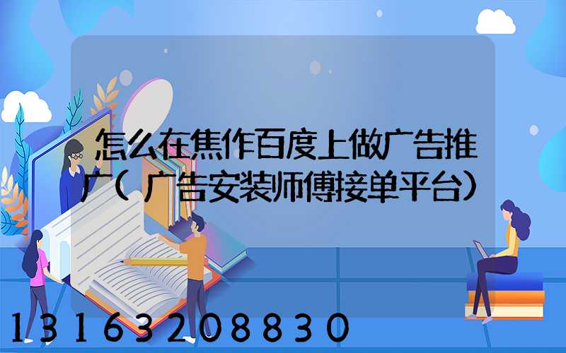 怎么在焦作百度上做广告推广(广告安装师傅接单平台)