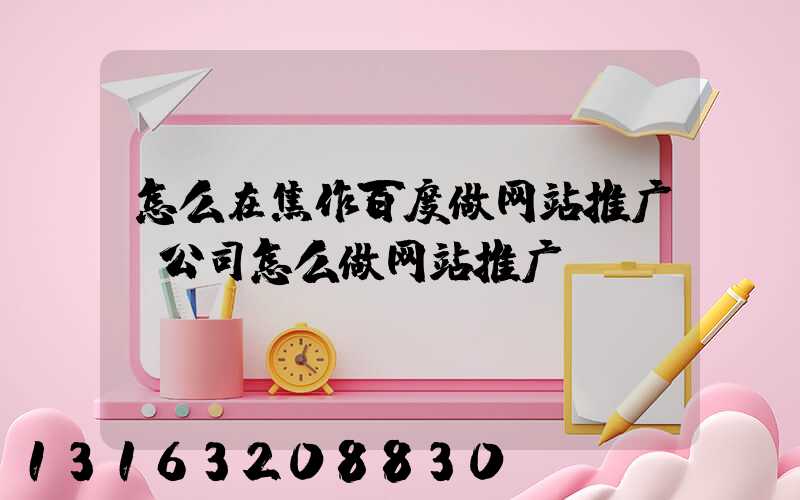 怎么在焦作百度做网站推广(公司怎么做网站推广)