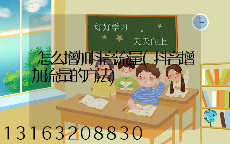 怎么增加抖音流量(抖音增加流量的方法)