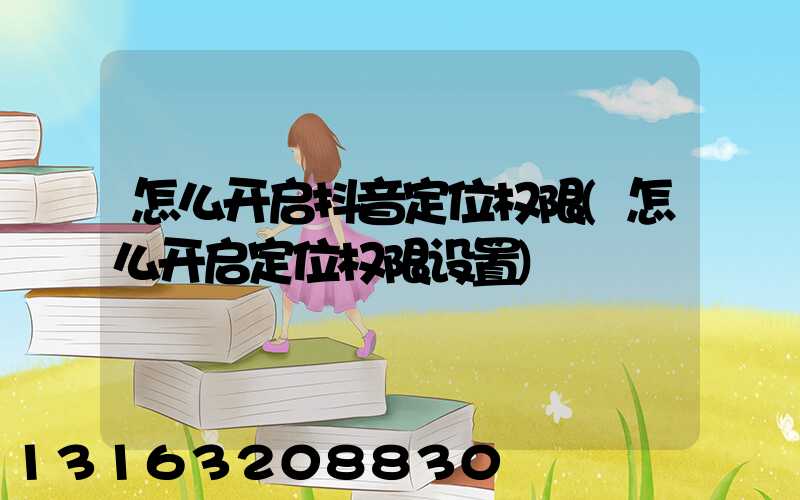 怎么开启抖音定位权限(怎么开启定位权限设置)