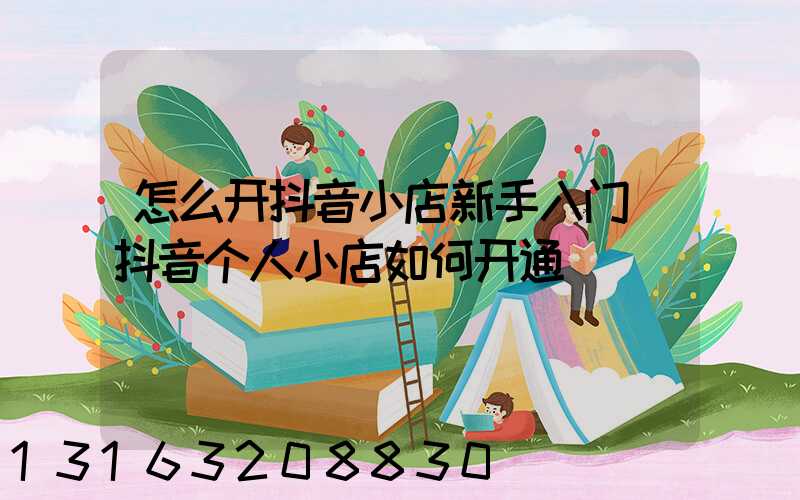 怎么开抖音小店新手入门(抖音个人小店如何开通)