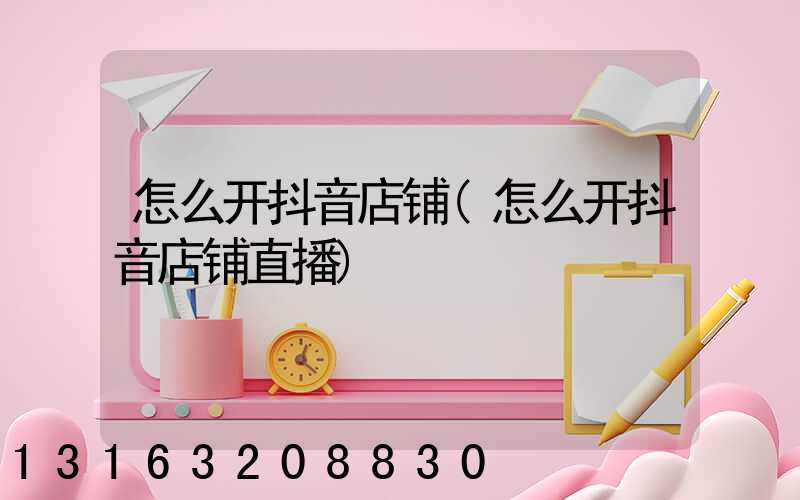 怎么开抖音店铺(怎么开抖音店铺直播)