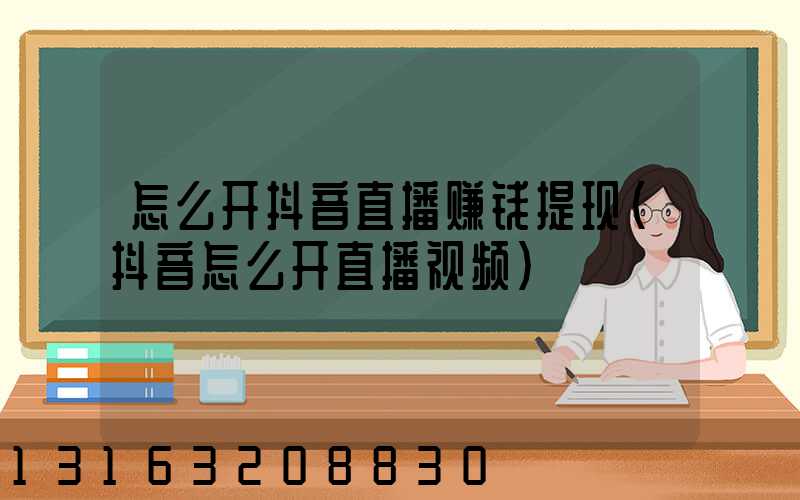 怎么开抖音直播赚钱提现(抖音怎么开直播视频)