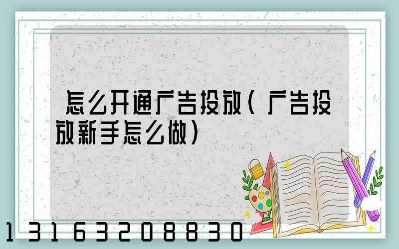 怎么开通广告投放(广告投放新手怎么做)
