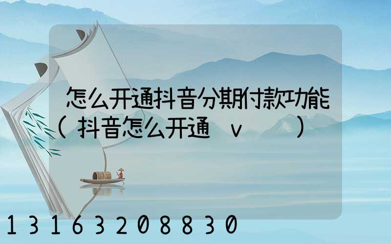 怎么开通抖音分期付款功能(抖音怎么开通蓝v认证)