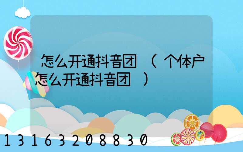 怎么开通抖音团购(个体户怎么开通抖音团购)
