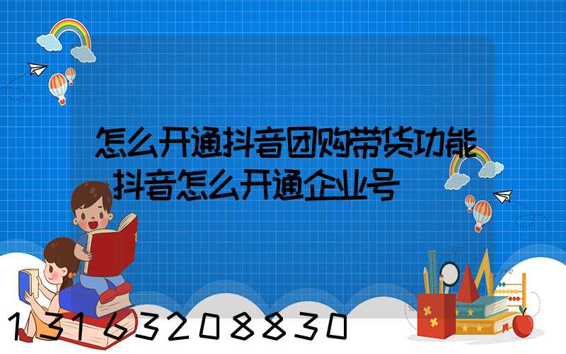 怎么开通抖音团购带货功能(抖音怎么开通企业号)
