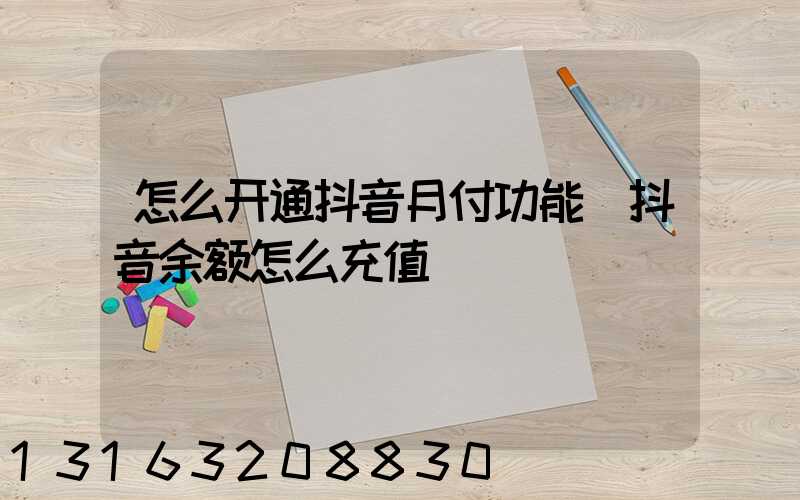 怎么开通抖音月付功能(抖音余额怎么充值)