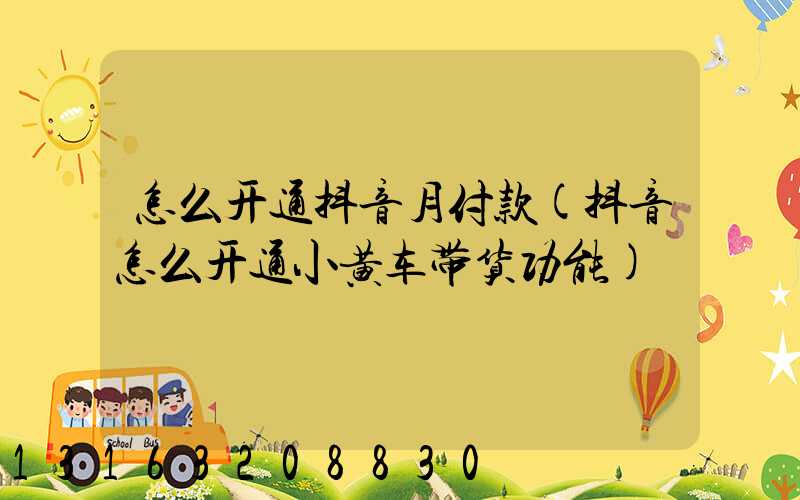 怎么开通抖音月付款(抖音怎么开通小黄车带货功能)
