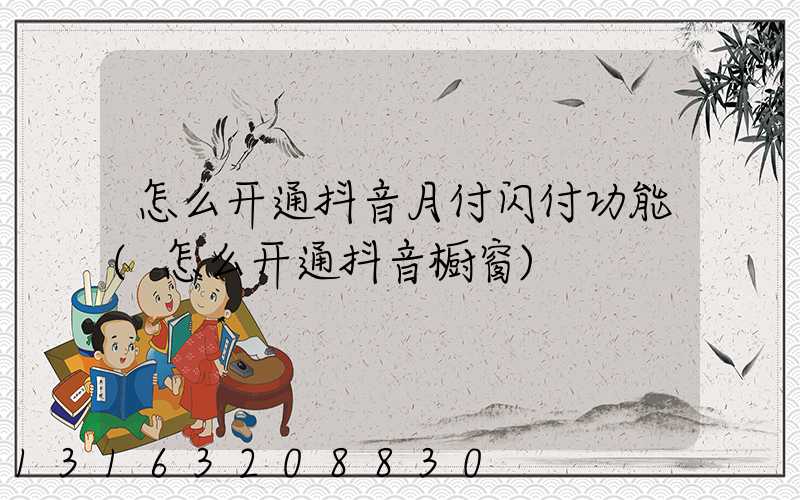 怎么开通抖音月付闪付功能(怎么开通抖音橱窗)