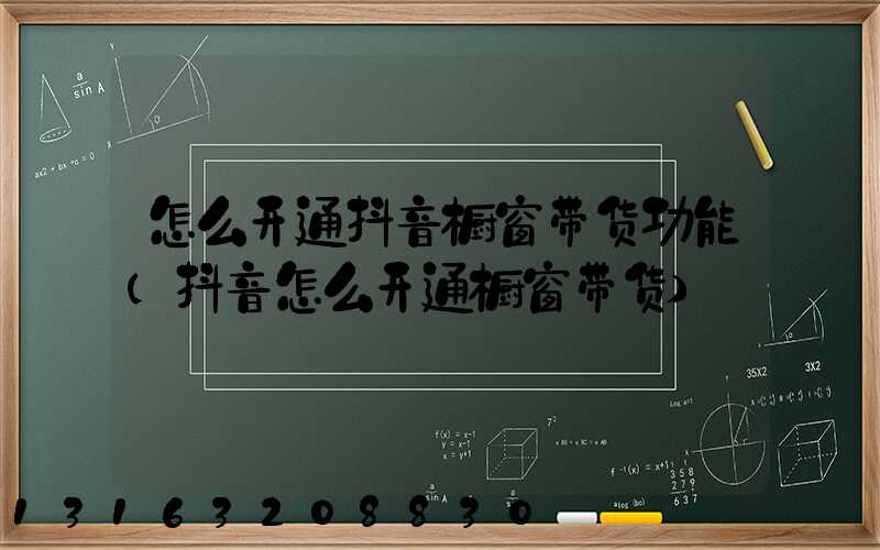 怎么开通抖音橱窗带货功能(抖音怎么开通橱窗带货)