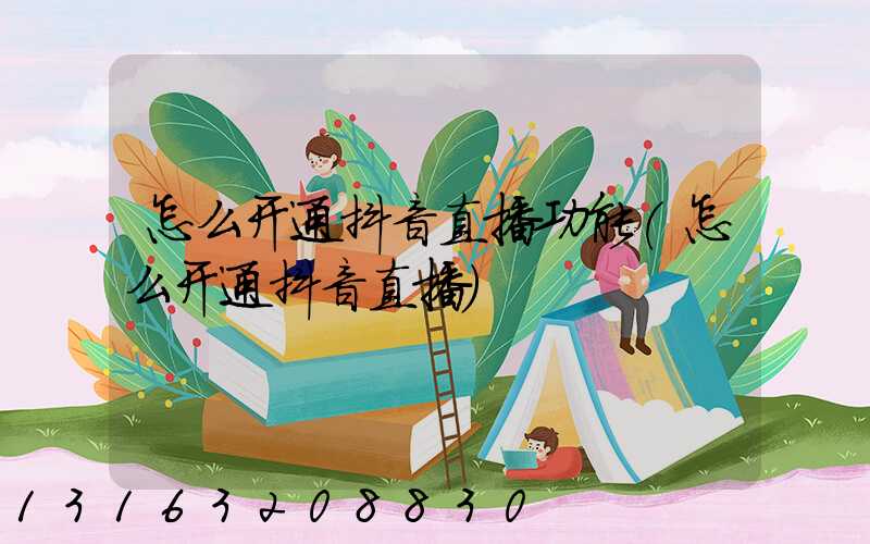 怎么开通抖音直播功能(怎么开通抖音直播)