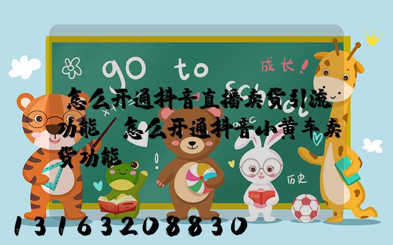 怎么开通抖音直播卖货引流功能(怎么开通抖音小黄车卖货功能)