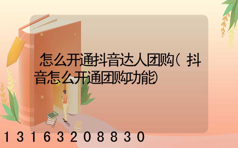 怎么开通抖音达人团购(抖音怎么开通团购功能)
