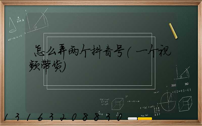 怎么弄两个抖音号(一个视频带货)