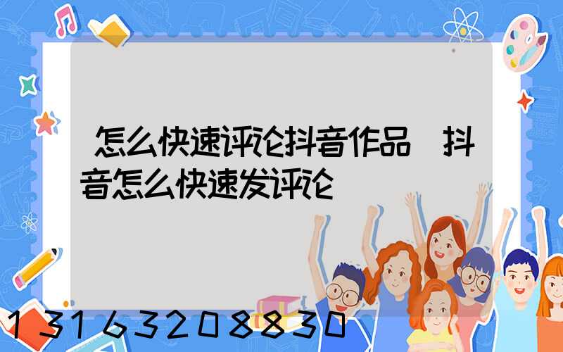 怎么快速评论抖音作品(抖音怎么快速发评论)