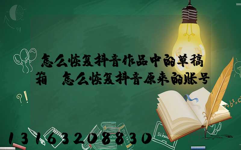 怎么恢复抖音作品中的草稿箱(怎么恢复抖音原来的账号)