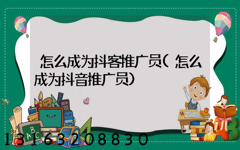 怎么成为抖客推广员(怎么成为抖音推广员)