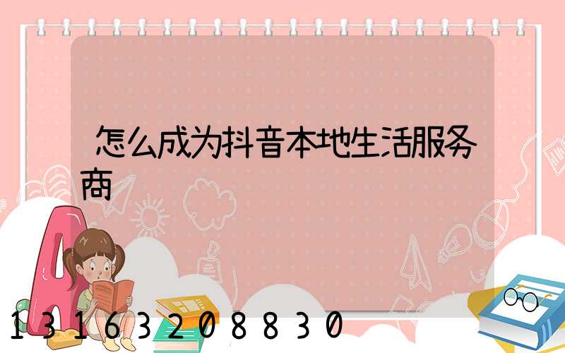 怎么成为抖音本地生活服务商