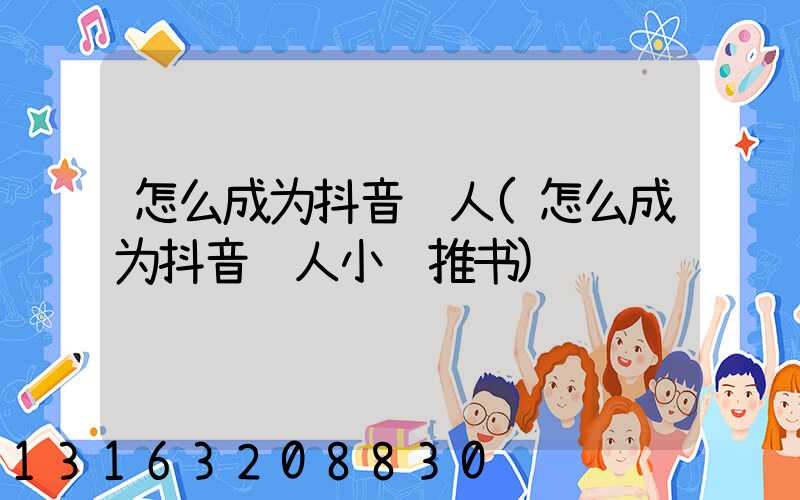 怎么成为抖音达人(怎么成为抖音达人小说推书)