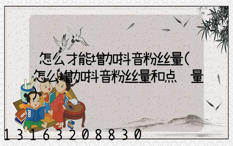 怎么才能增加抖音粉丝量(怎么增加抖音粉丝量和点赞量)