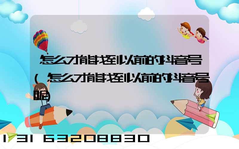 怎么才能找到以前的抖音号(怎么才能找到以前的抖音号呢)