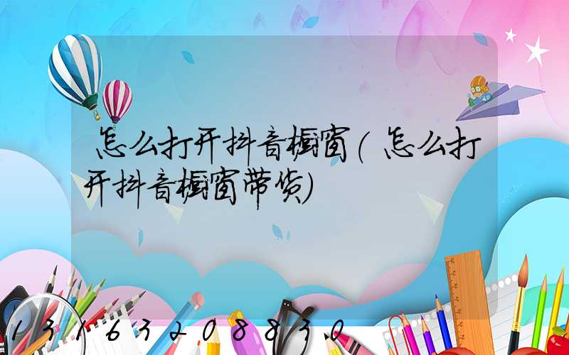 怎么打开抖音橱窗(怎么打开抖音橱窗带货)