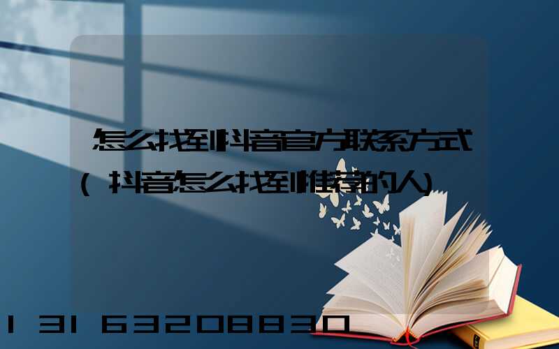 怎么找到抖音官方联系方式(抖音怎么找到推荐的人)