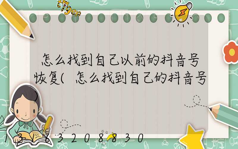 怎么找到自己以前的抖音号恢复(怎么找到自己的抖音号)