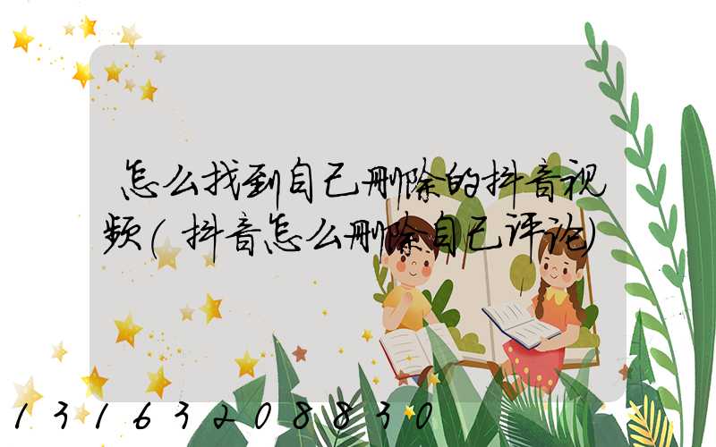 怎么找到自己删除的抖音视频(抖音怎么删除自己评论)