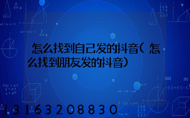 怎么找到自己发的抖音(怎么找到朋友发的抖音)