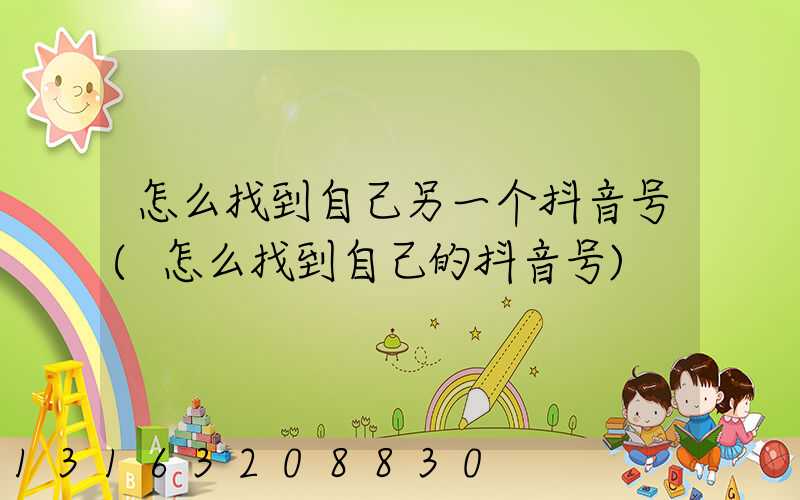 怎么找到自己另一个抖音号(怎么找到自己的抖音号)