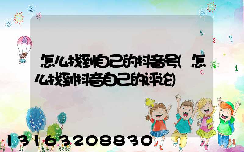 怎么找到自己的抖音号(怎么找到抖音自己的评论)