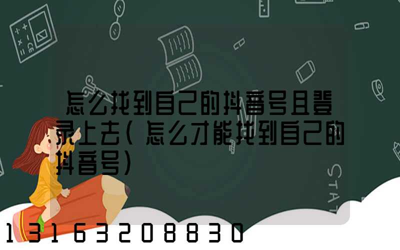 怎么找到自己的抖音号且登录上去(怎么才能找到自己的抖音号)