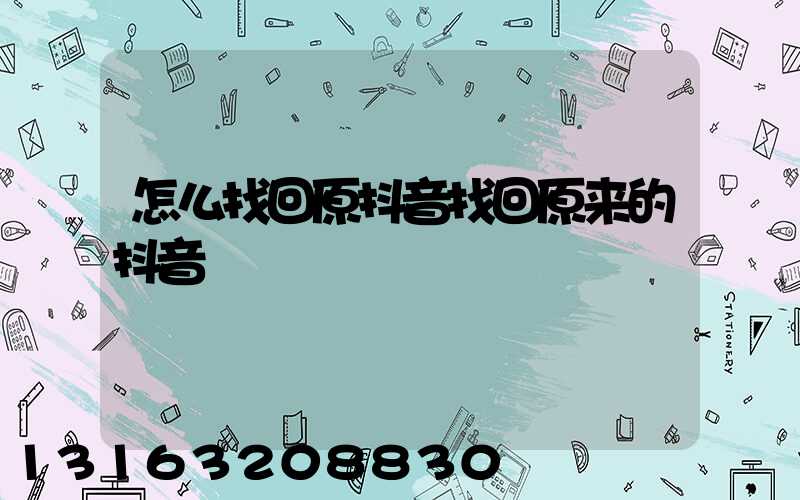怎么找回原抖音找回原来的抖音